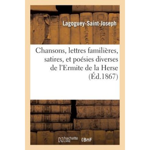 Chansons Lettres Familieres Satires Et Poesies Diverses de L''Ermite de la Herse, Hachette Livre - Bnf