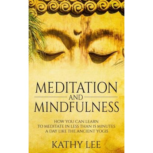 Meditation and Mindfulness: How You Can Learn to Meditate in Less Than 15 Minutes a Day Like the Ancie..., Createspace Independent Publishing Platform