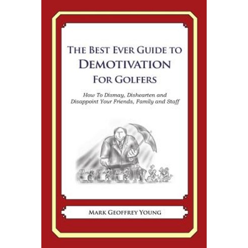 The Best Ever Guide to Demotivation for Golfers: How to Dismay Dishearten and Disappoint Your Friends..., Createspace Independent Publishing Platform