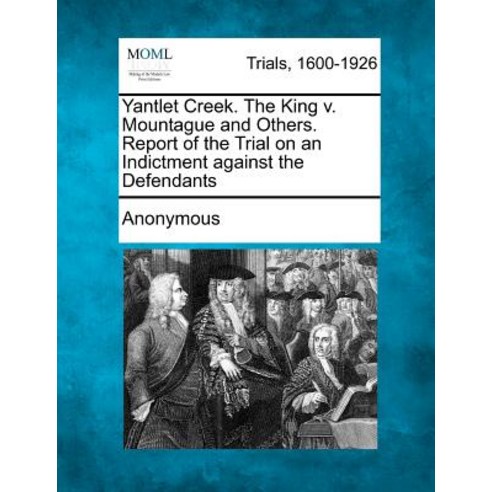 Yantlet Creek. the King V. Mountague and Others. Report of the Trial on an Indictment Against the Defe..., Gale Ecco, Making of Modern Law