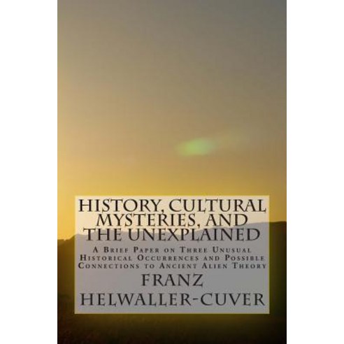 History Cultural Mysteries and the Unexplained: A Brief Paper on Three Unusual Historical Occurrence..., Createspace