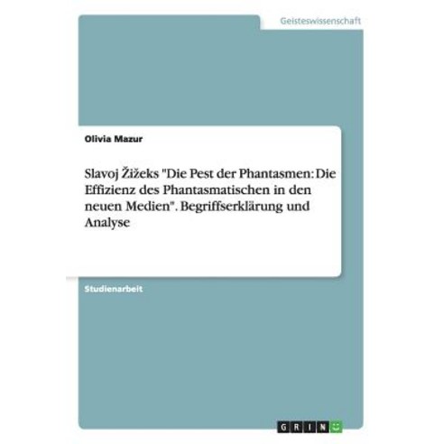 Slavoj Zizeks Die Pest Der Phantasmen: Die Effizienz Des Phantasmatischen in Den Neuen Medien. Begriff..., Grin Publishing