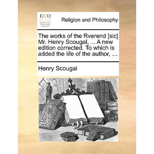The Works of the Rverend [Sic] Mr. Henry Scougal ... a New Edition Corrected. to Which Is Added the L..., Gale Ecco, Print Editions