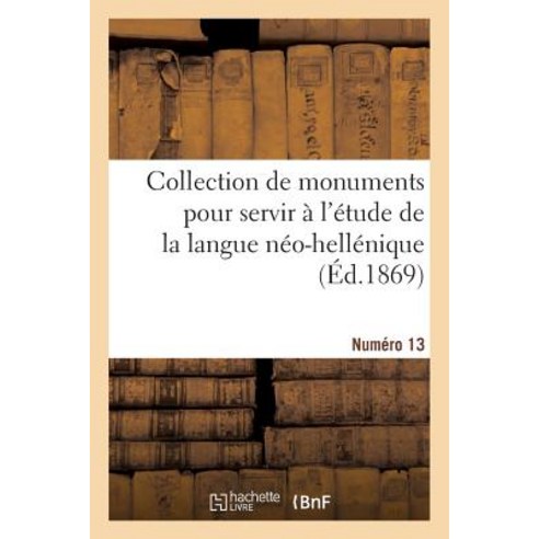 Collection de Monuments Pour Servir A L''Etude de La Langue Neo-Hellenique. Numero 13, Hachette Livre Bnf