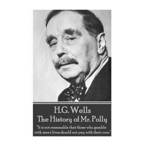 H.G. Wells - The History of Mr. Polly: "It Is Not Reasonable That Those Who Gamble with Men''s Lives Sh..., Horse''s Mouth