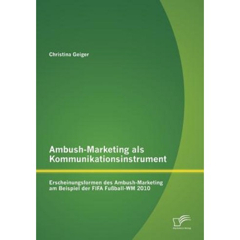 Ambush-Marketing ALS Kommunikationsinstrument: Erscheinungsformen Des Ambush-Marketing Am Beispiel Der..., Diplomica Verlag Gmbh