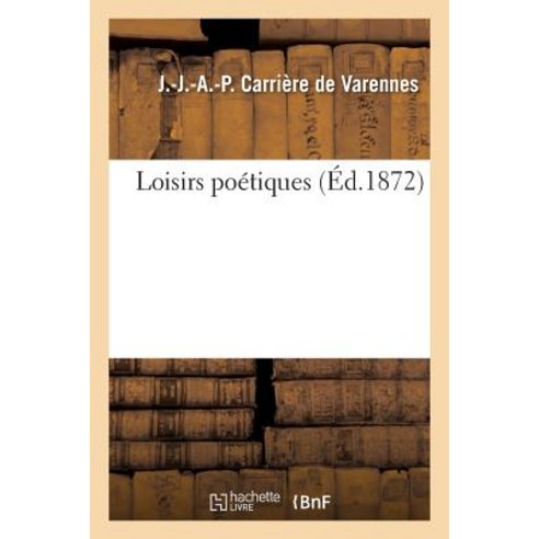 Loisirs Poetiques. Carriere de Varennes = Loisirs Poa(c)Tiques. Carria]re de Varennes, Hachette Livre Bnf