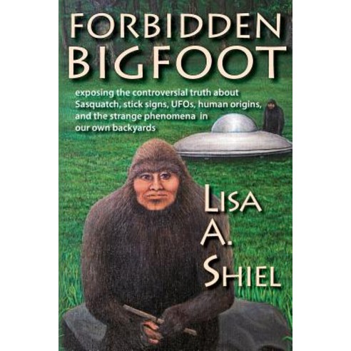 Forbidden Bigfoot: Exposing the Controversial Truth about Sasquatch Stick Signs UFOs Human Origins ..., Jacobsville Books