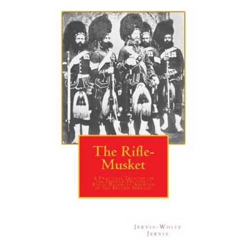 The Rifle-Musket: A Practical Treatise on the Enfield-Pritchett Rifle Recently Adopted in the British..., Createspace Independent Publishing Platform