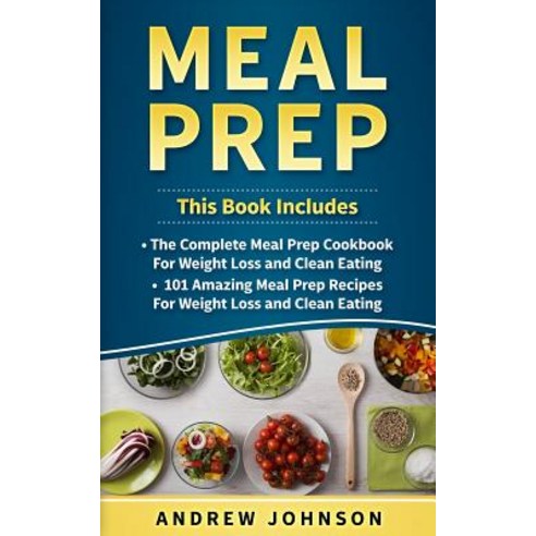Meal Prep: The Complete Meal Prep Cookbook for Weight Loss and Clean Eating 101 Amazing Meal Prep Rec..., Createspace Independent Publishing Platform