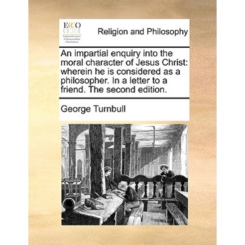 An Impartial Enquiry Into the Moral Character of Jesus Christ: Wherein He Is Considered as a Philosoph..., Gale Ecco, Print Editions