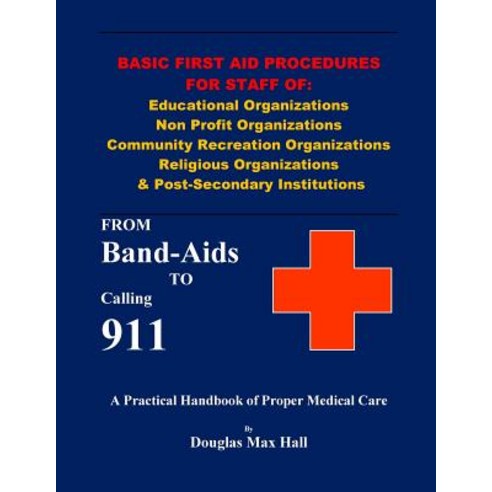 Basic First Aid Procedures for Staff of: Educational Organizations Non Profit Organizations Community ..., Createspace Independent Publishing Platform