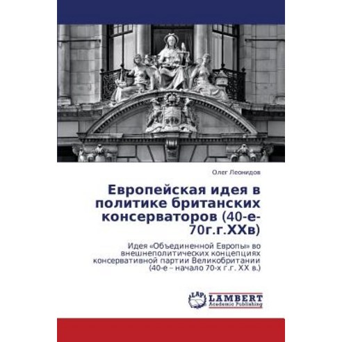 Evropeyskaya Ideya V Politike Britanskikh Konservatorov (40-E-70g.G.Khkhv), LAP Lambert Academic Publishing