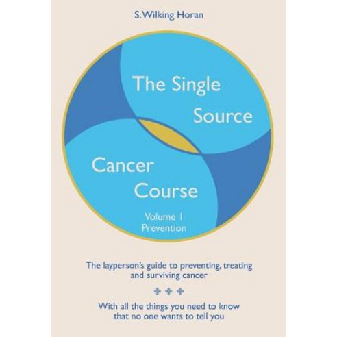 The Single Source Cancer Course: The Layperson''s Guide to Preventing Treating and Surviving Cancer - ..., Createspace Independent Publishing Platform
