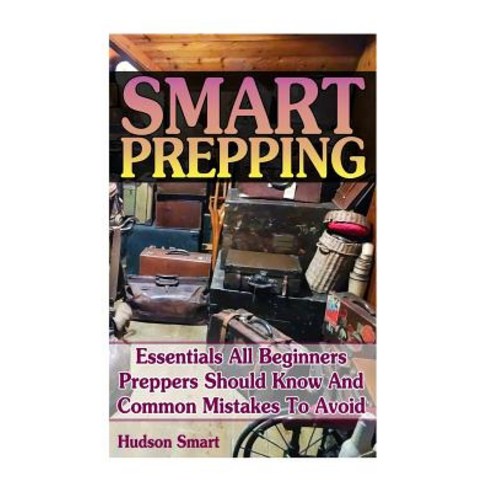 Smart Prepping: Essentials All Beginners Preppers Should Know and Common Mistakes to Avoid: (Survival ..., Createspace Independent Publishing Platform