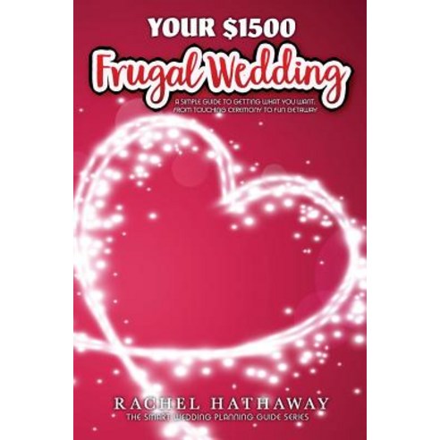 Your $1500 Frugal Wedding: A Simple Guide to Getting What You Want - From Touching Ceremony to Fun Get..., Createspace Independent Publishing Platform