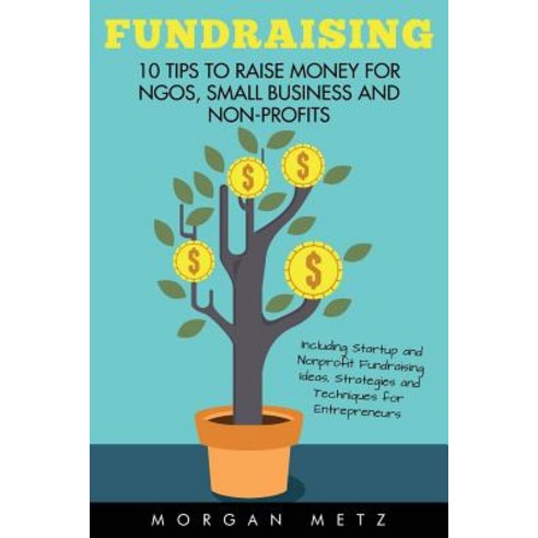Fundraising: 10 Tips to Raise Money for Ngos Small Business and Non-Profits (Including Startup and No..., Createspace Independent Publishing Platform