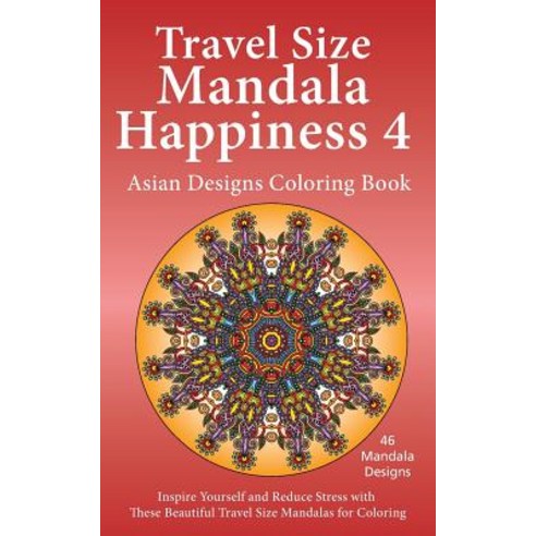 Travel Size Mandala Happiness 4 Asian Designs Coloring Book: Inspire Yourself and Reduce Stress with ..., Createspace Independent Publishing Platform