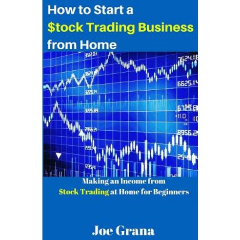 How to Start a $Tock Trading Business from Home: Making an Income from $Tock Trading at Home for Begin..., Createspace Independent Publishing Platform