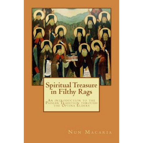 Spiritual Treasure in Filthy Rags: An Introduction to the Paisian Tradition Through the Optina Elders ..., Createspace Independent Publishing Platform