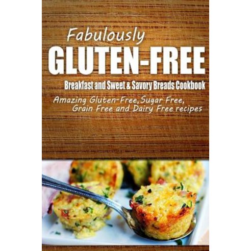 Fabulously Gluten-Free - Breakfast and Sweet & Savory Breads Cookbook: Yummy Gluten-Free Ideas for Cel..., Createspace Independent Publishing Platform