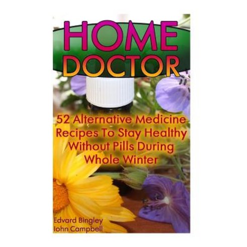 Home Doctor: 52 Alternative Medicine Recipes to Stay Healthy Without Pills During Whole Winter: (The S..., Createspace Independent Publishing Platform