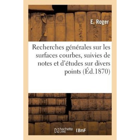 Recherches Generales Sur Les Surfaces Courbes Suivies de Notes Et D''Etudes Sur Divers Points 1870 = R..., Hachette Livre - Bnf