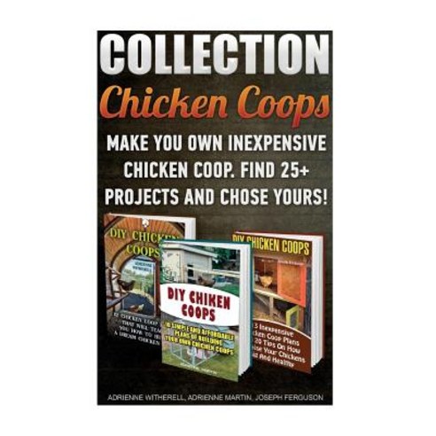 Chicken Coops Collection: Make You Own Inexpensive Chicken COOP. Find 25+ Projects and Chose Yours!: (..., Createspace Independent Publishing Platform