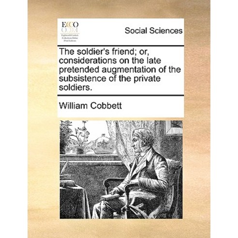 The Soldier''s Friend; Or Considerations on the Late Pretended Augmentation of the Subsistence of the ..., Gale Ecco, Print Editions