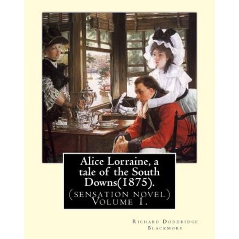 Alice Lorraine a Tale of the South Downs(1875).in Three Volume by: Richard Doddridge Blackmore: (Sens..., Createspace Independent Publishing Platform