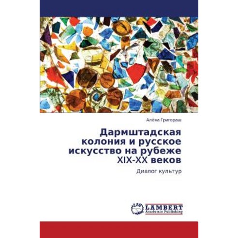 Darmshtadskaya Koloniya I Russkoe Iskusstvo Na Rubezhe XIX-XX Vekov, LAP Lambert Academic Publishing