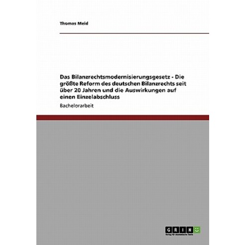 Das Bilanzrechtsmodernisierungsgesetz - Die Grote Reform Des Deutschen Bilanzrechts Seit Uber 20 Jahre..., Grin Publishing