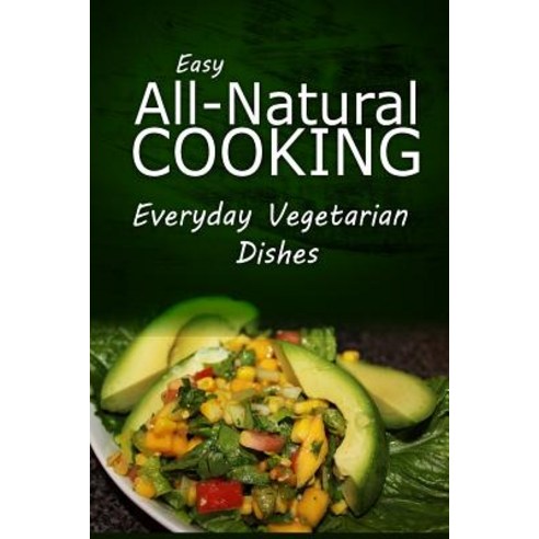 Easy Natural Cooking - Everyday Vegetarian Dishes: Easy Healthy Recipes Made with Natural Ingredients, Createspace Independent Publishing Platform