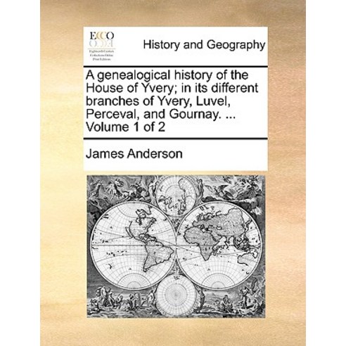 A Genealogical History of the House of Yvery; In Its Different Branches of Yvery Luvel Perceval and..., Gale Ecco, Print Editions