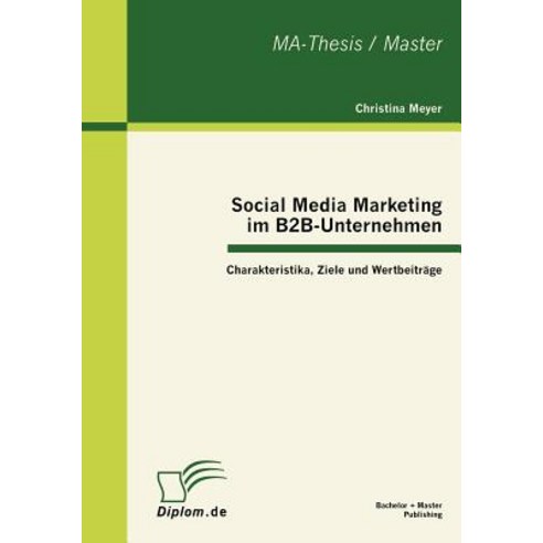 Social Media Marketing Im B2B-Unternehmen: Charakteristika Ziele Und Wertbeitrage, Bachelor + Master Publishing