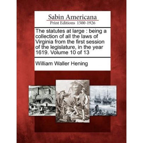 The Statutes at Large: Being a Collection of All the Laws of Virginia from the First Session of the Le..., Gale Ecco, Sabin Americana