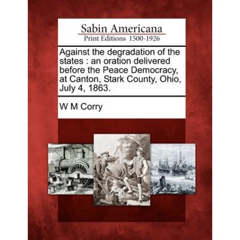 Against the Degradation of the States: An Oration Delivered Before the Peace Democracy at Canton Sta..., Gale Ecco, Sabin Americana