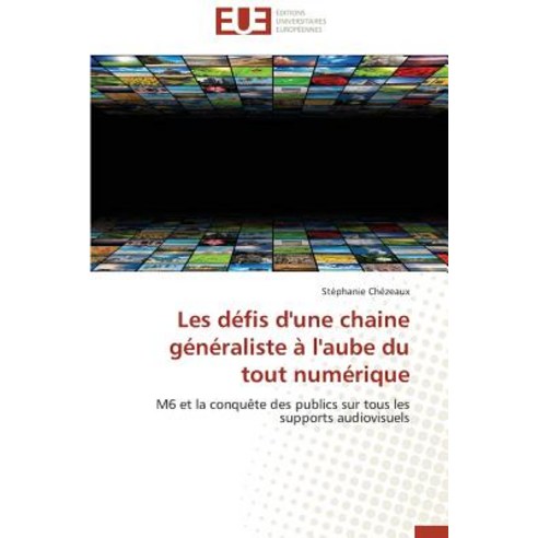 Les Defis D''Une Chaine Generaliste A L''Aube Du Tout Numerique = Les Da(c)Fis D''Une Chaine Ga(c)Na(c)Ra..., Univ Europeenne