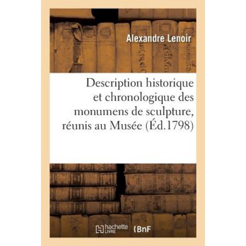 Description Historique Et Chronologique Des Monumens de Sculpture Reunis Au Musee: Des Monumens Franc..., Hachette Livre - Bnf