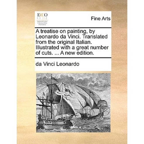 A Treatise on Painting by Leonardo Da Vinci. Translated from the Original Italian. Illustrated with a..., Gale Ecco, Print Editions