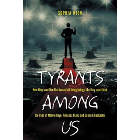 Tyrants Among Us: How They Sacrifice the Lives of All Living Beings Like They Sacrificed the Lives of ..., Createspace Independent Publishing Platform