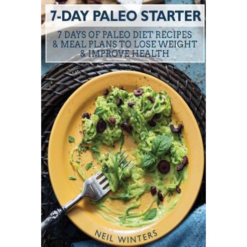 7-Day Paleo Starter: 7 Days of Paleo Diet Recipes & Meal Plans to Lose Weight & Improve Your Life, Createspace Independent Publishing Platform