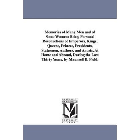 Memories of Many Men and of Some Women: Being Personal Recollections of Emperors Kings Queens Princ..., University of Michigan Library