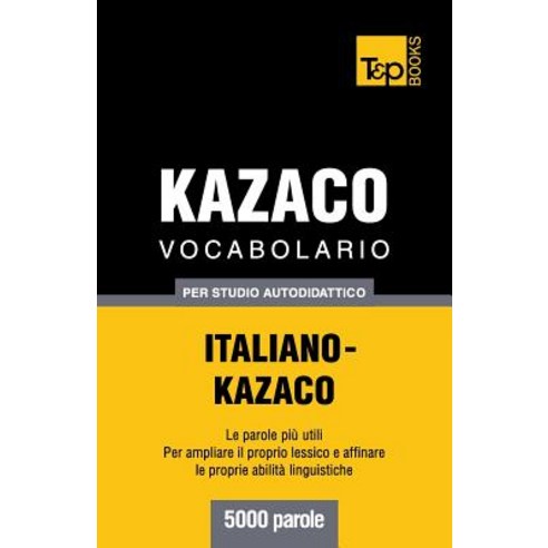 Vocabolario Italiano-Kazaco Per Studio Autodidattico - 5000 Parole, T&p Books