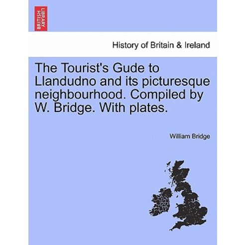 The Tourist''s Gude to Llandudno and Its Picturesque Neighbourhood. Compiled by W. Bridge. with Plates., British Library, Historical Print Editions