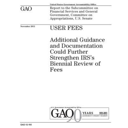 User Fees: Additional Guidance and Documentation Could Further Strengthen Irss Biennial Review of Fees..., Createspace Independent Publishing Platform
