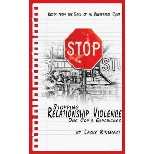 Stopping Relationship Violence - One Cop''s Experience: Notes from the Desk of an Unexpected Chief, Createspace Independent Publishing Platform
