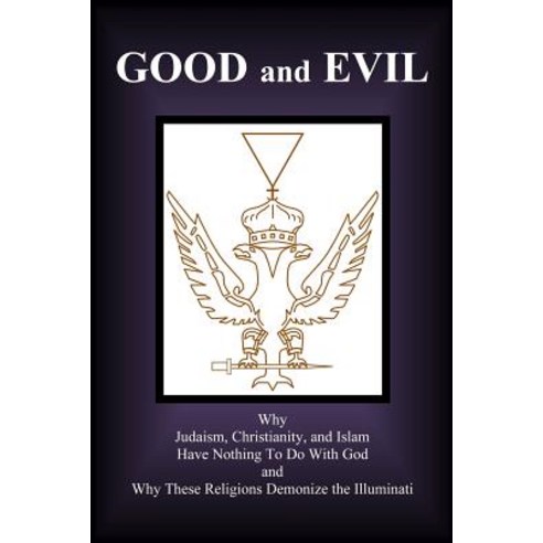 Good and Evil: Why Judaism Christianity and Islam Have Nothing to Do with God and Why These Religions..., Createspace Independent Publishing Platform