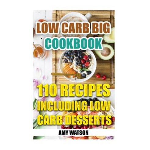 Low Carb Big Cookbook: 110 Recipes Including Low Carb Desserts: (Low Carb Diet Low Carb Recipes), Createspace Independent Publishing Platform