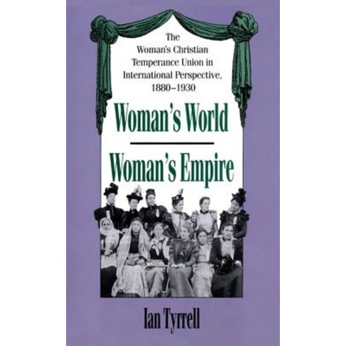 Woman''s World/Woman''s Empire: The Woman''s Christian Temperance Union in International Perspective 188..., University of North Carolina Press